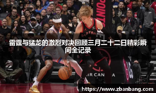 雷霆与猛龙的激烈对决回顾三月二十二日精彩瞬间全记录