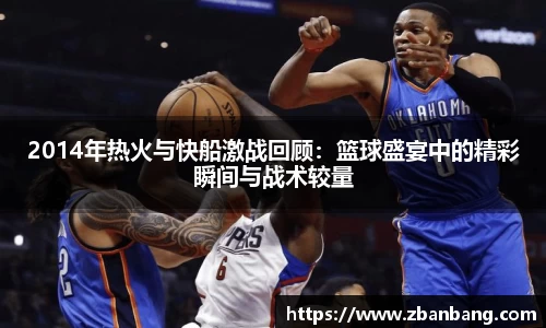 2014年热火与快船激战回顾：篮球盛宴中的精彩瞬间与战术较量