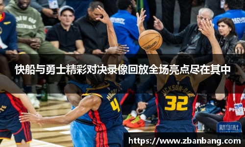快船与勇士精彩对决录像回放全场亮点尽在其中